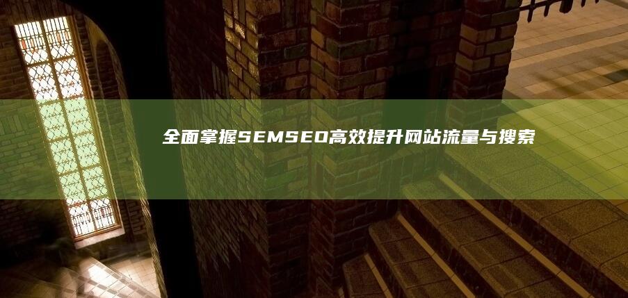 全面掌握SEMSEO：高效提升网站流量与搜索排名策略