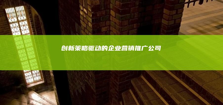 创新策略驱动的企业营销推广公司