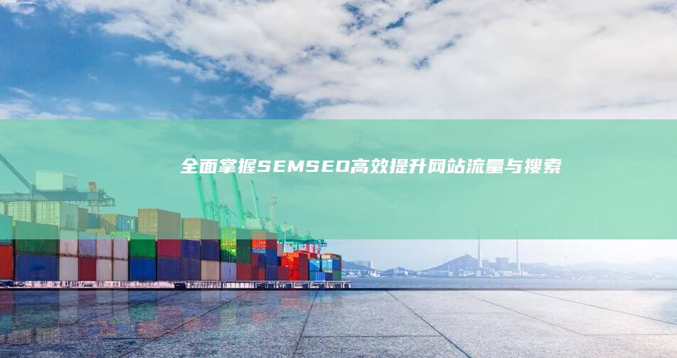 全面掌握SEMSEO：高效提升网站流量与搜索排名策略