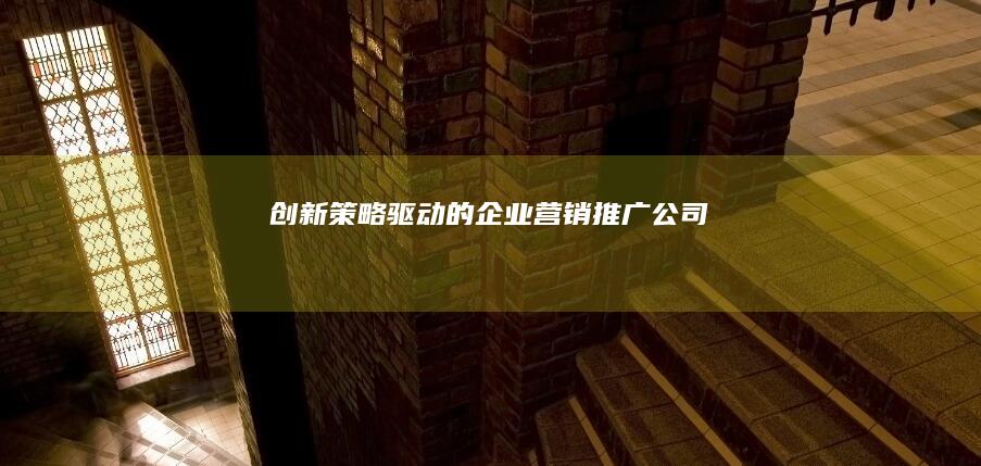 创新策略驱动的企业营销推广公司